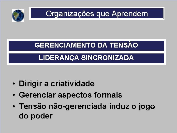 Organizações que Aprendem GERENCIAMENTO DA TENSÃO LIDERANÇA SINCRONIZADA • Dirigir a criatividade • Gerenciar