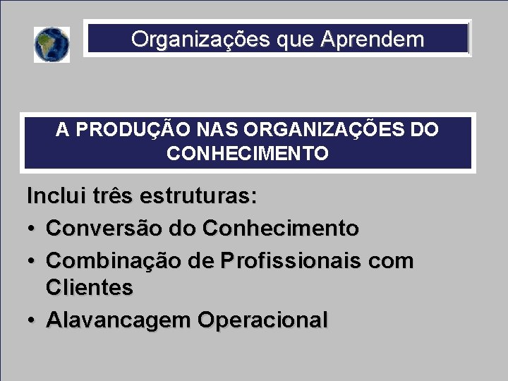 Organizações que Aprendem A PRODUÇÃO NAS ORGANIZAÇÕES DO CONHECIMENTO Inclui três estruturas: • Conversão