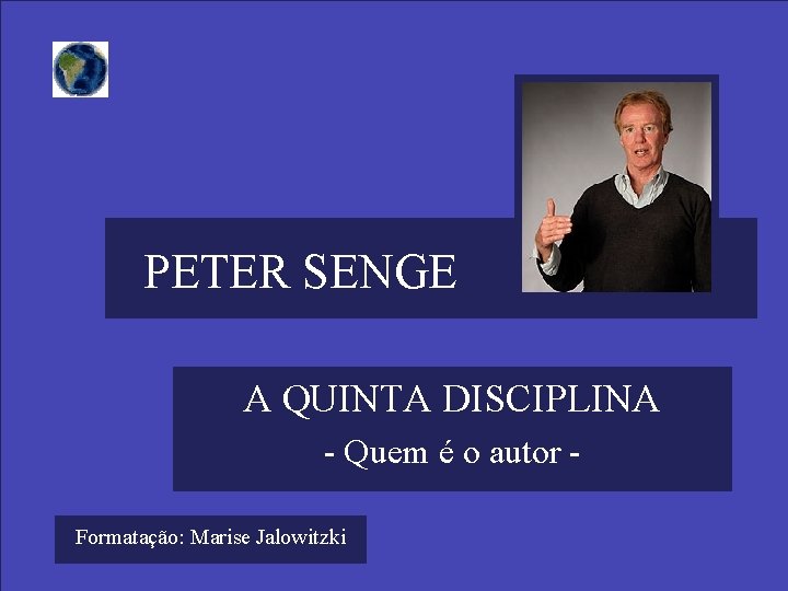 PETER SENGE A QUINTA DISCIPLINA - Quem é o autor Formatação: Marise Jalowitzki 