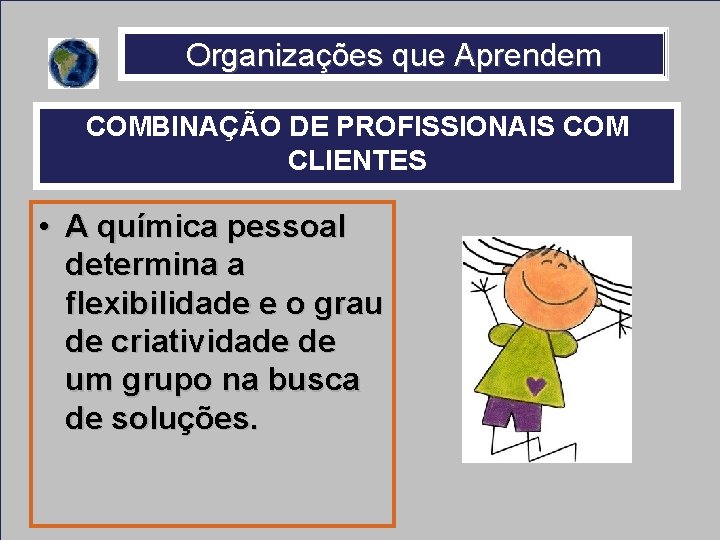 Organizações que Aprendem COMBINAÇÃO DE PROFISSIONAIS COM CLIENTES • A química pessoal determina a