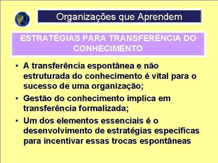 Organizações que Aprendem ESTRATÉGIAS PARA TRANSFERÊNCIA DO CONHECIMENTO • A transferência espontânea e não