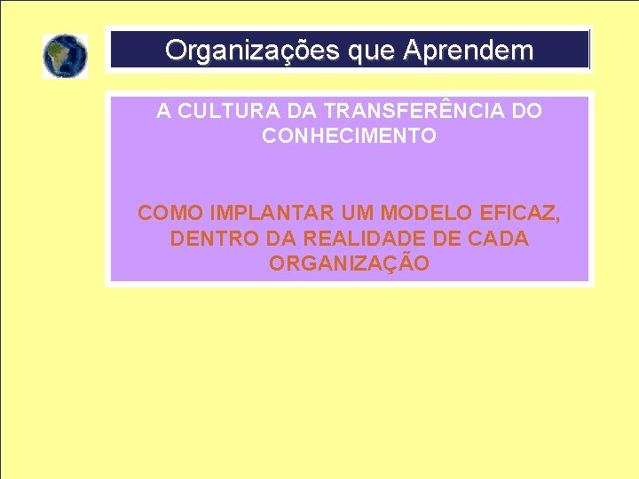 Organizações que Aprendem A CULTURA DA TRANSFERÊNCIA DO CONHECIMENTO COMO IMPLANTAR UM MODELO EFICAZ,