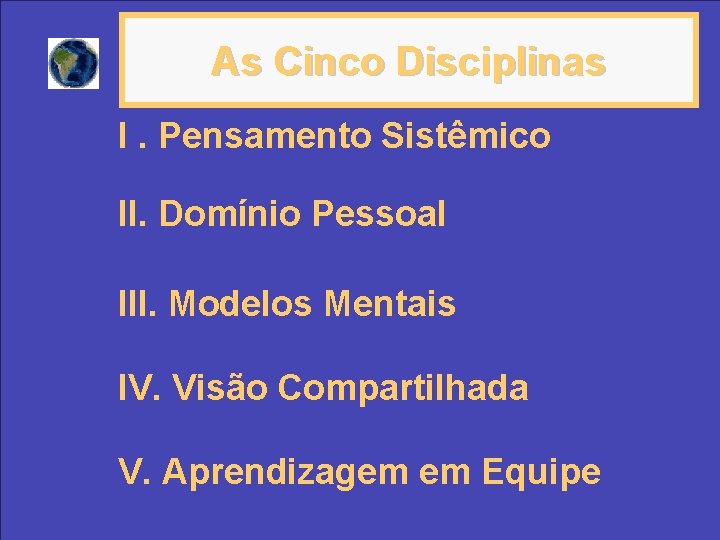 As Cinco Disciplinas I. Pensamento Sistêmico II. Domínio Pessoal III. Modelos Mentais IV. Visão