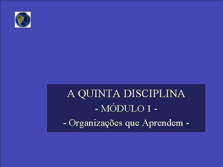 A QUINTA DISCIPLINA - MÓDULO 1 - Organizações que Aprendem - 