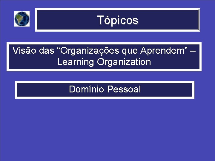 Tópicos Visão das “Organizações que Aprendem” – Learning Organization Domínio Pessoal 