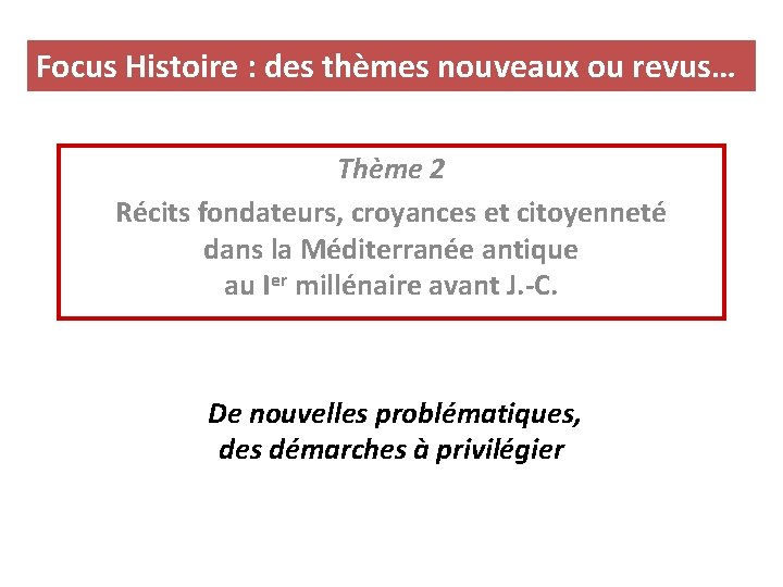 Focus Histoire : des thèmes nouveaux ou revus… Thème 2 Récits fondateurs, croyances et