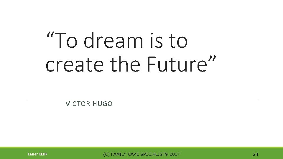 “To dream is to create the Future” VICTOR HUGO Kaiser REHP (C) FAMILY CARE