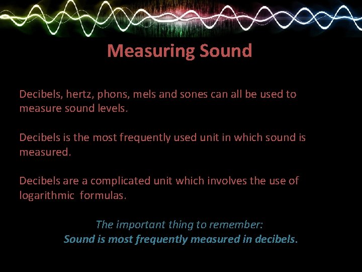 Measuring Sound Decibels, hertz, phons, mels and sones can all be used to measure
