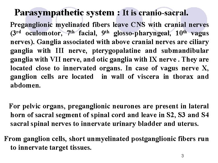 Parasympathetic system : It is cranio-sacral. Preganglionic myelinated fibers leave CNS with cranial nerves