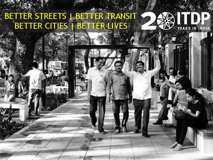 BETTER STREETS | BETTER TRANSIT BETTER CITIES | BETTER LIVES 