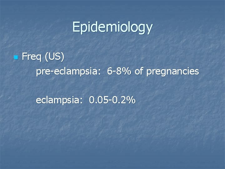 Epidemiology n Freq (US) pre-eclampsia: 6 -8% of pregnancies eclampsia: 0. 05 -0. 2%