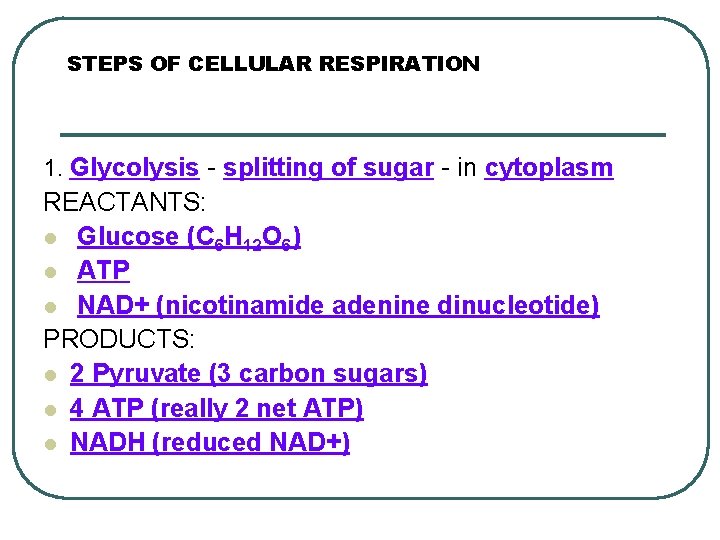 STEPS OF CELLULAR RESPIRATION 1. Glycolysis - splitting of sugar - in cytoplasm REACTANTS: