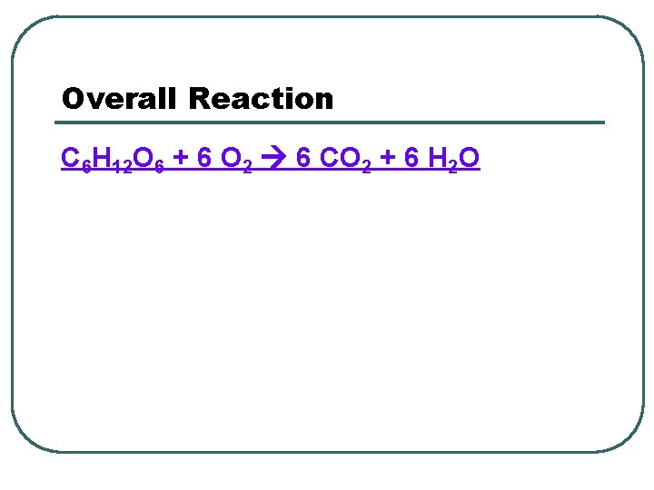 Overall Reaction C 6 H 12 O 6 + 6 O 2 6 CO