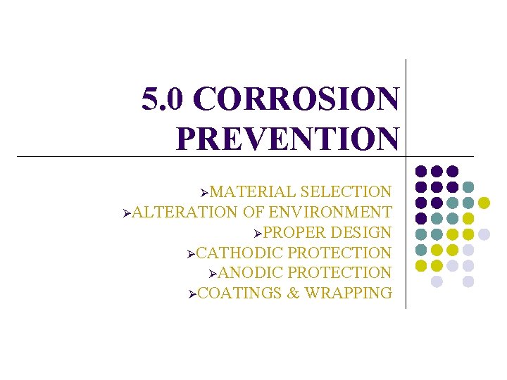 5. 0 CORROSION PREVENTION ØMATERIAL SELECTION ØALTERATION OF ENVIRONMENT ØPROPER DESIGN ØCATHODIC PROTECTION ØANODIC 5. 0 CORROSION PREVENTION ØMATERIAL SELECTION ØALTERATION OF ENVIRONMENT ØPROPER DESIGN ØCATHODIC PROTECTION ØANODIC