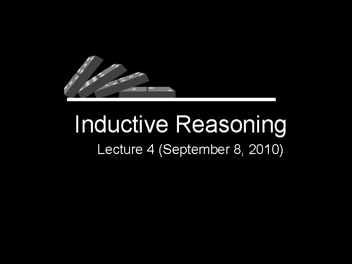 Inductive Reasoning Lecture 4 (September 8, 2010) 