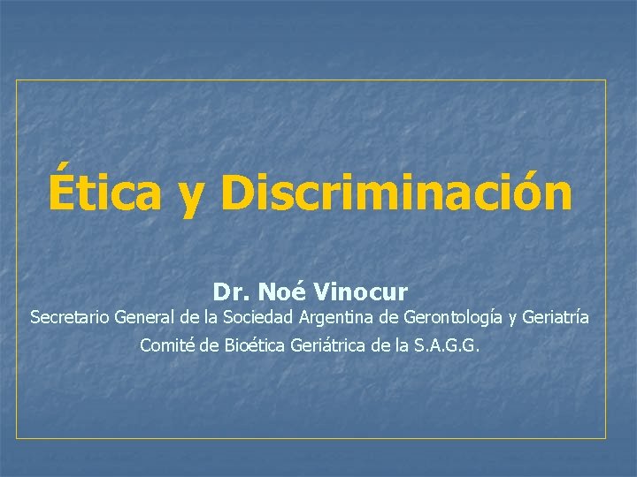 Ética y Discriminación Dr. Noé Vinocur Secretario General de la Sociedad Argentina de Gerontología