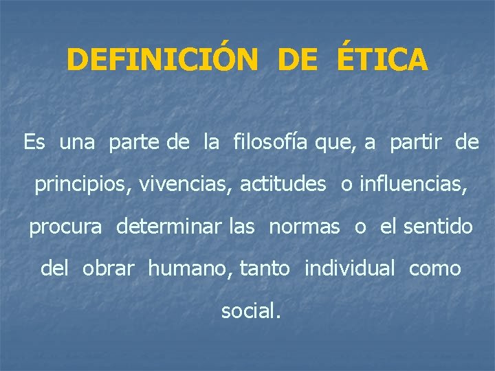 DEFINICIÓN DE ÉTICA Es una parte de la filosofía que, a partir de principios,