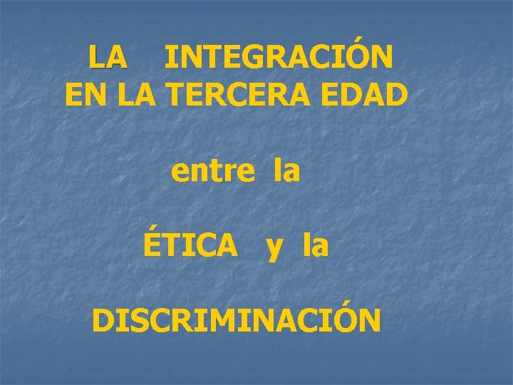 LA INTEGRACIÓN EN LA TERCERA EDAD entre la ÉTICA y la DISCRIMINACIÓN 