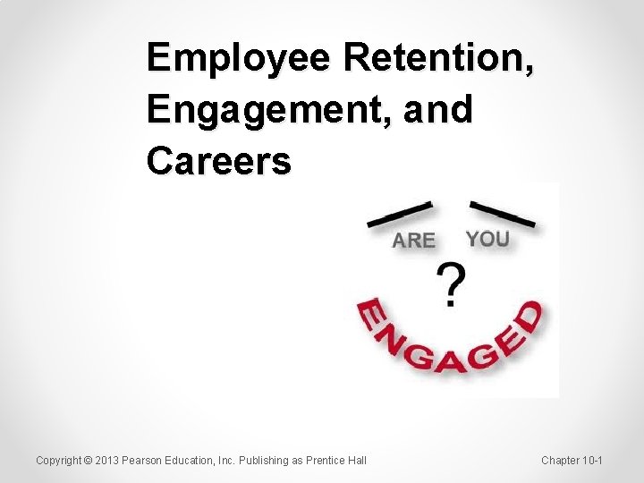 Employee Retention, Engagement, and Careers Copyright © 2013 Pearson Education, Inc. Publishing as Prentice