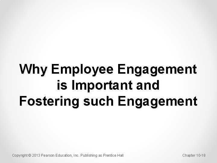 Why Employee Engagement is Important and Fostering such Engagement Copyright © 2013 Pearson Education,