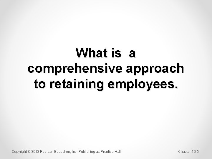 What is a comprehensive approach to retaining employees. Copyright © 2013 Pearson Education, Inc.