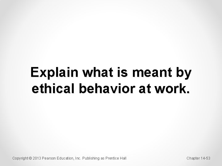 Explain what is meant by ethical behavior at work. Copyright © 2013 Pearson Education,