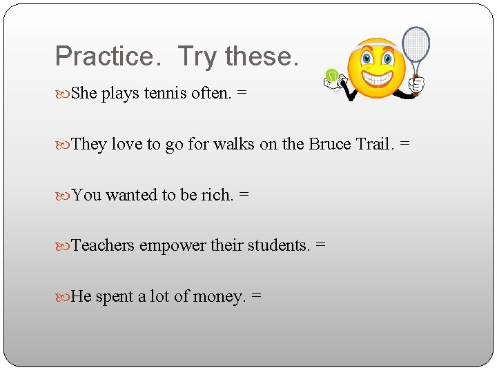 Practice. Try these. She plays tennis often. = They love to go for walks