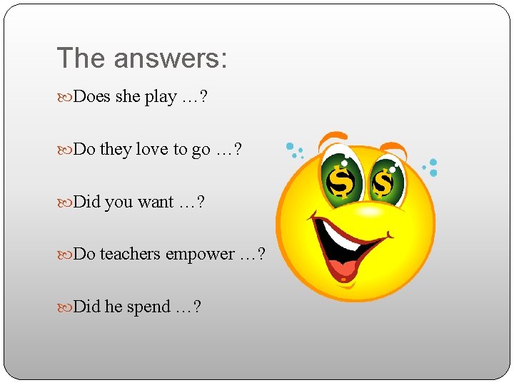 The answers: Does she play …? Do they love to go …? Did you