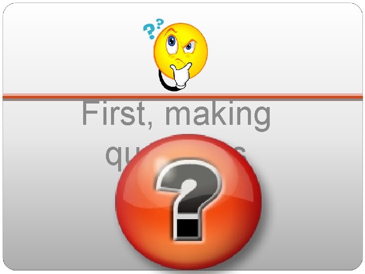 First, making questions 