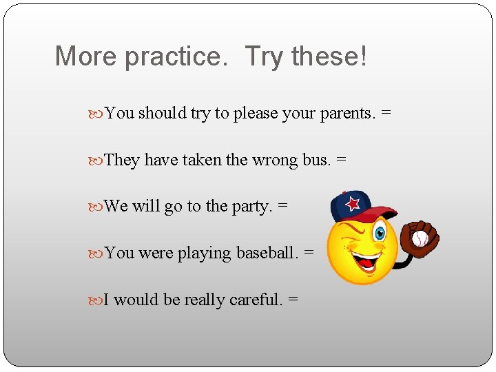 More practice. Try these! You should try to please your parents. = They have