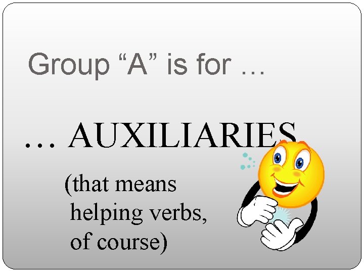 Group “A” is for … … AUXILIARIES (that means helping verbs, of course) 