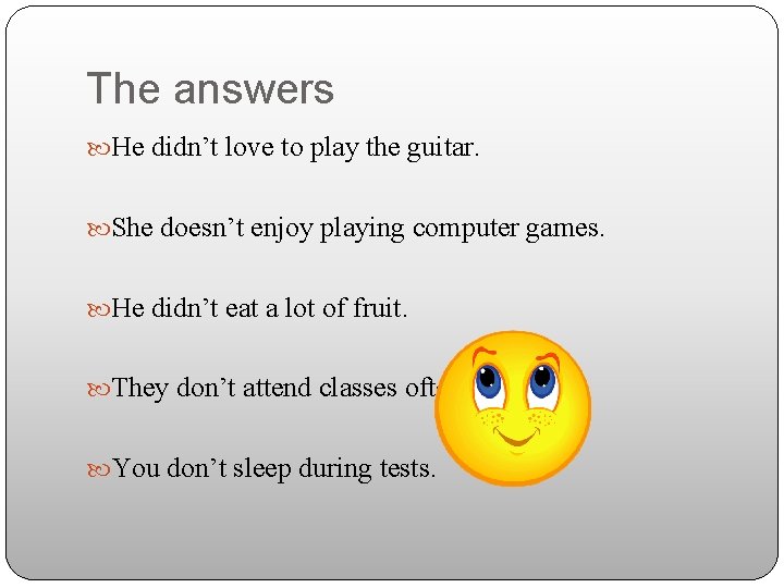 The answers He didn’t love to play the guitar. She doesn’t enjoy playing computer