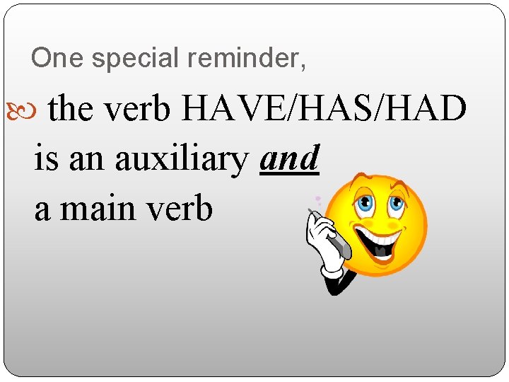 One special reminder, the verb HAVE/HAS/HAD is an auxiliary and a main verb 