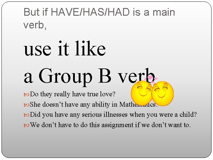 But if HAVE/HAS/HAD is a main verb, use it like a Group B verb