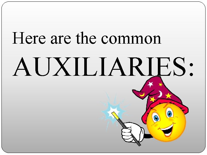 Here are the common AUXILIARIES: 