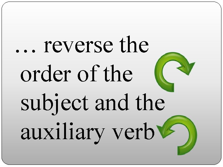 … reverse the order of the subject and the auxiliary verb 