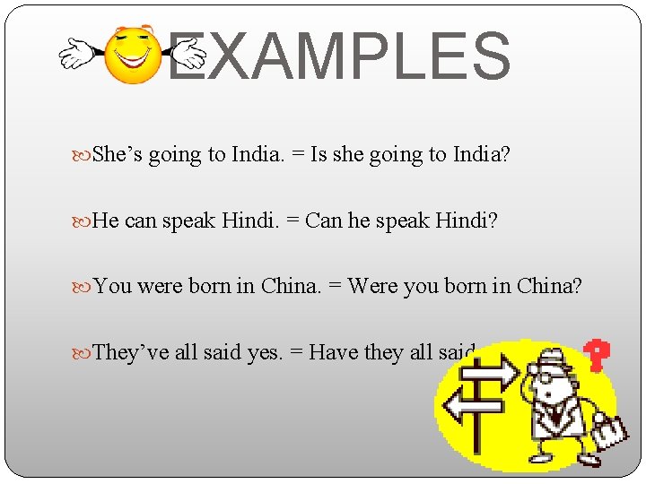 EXAMPLES She’s going to India. = Is she going to India? He can speak