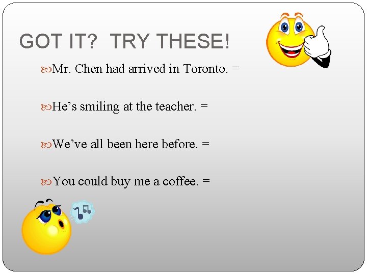 GOT IT? TRY THESE! Mr. Chen had arrived in Toronto. = He’s smiling at