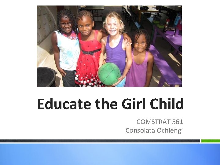 Educate the Girl Child COMSTRAT 561 Consolata Ochieng’ 