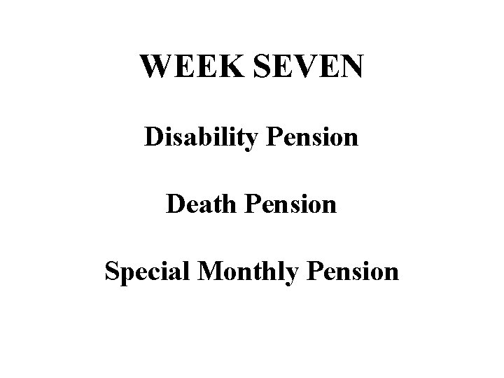 WEEK SEVEN Disability Pension Death Pension Special Monthly Pension 