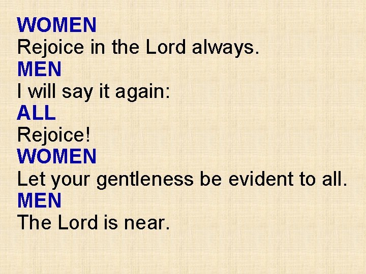 WOMEN Rejoice in the Lord always. MEN I will say it again: ALL Rejoice!