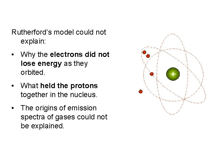 Rutherford’s model could not explain: • Why the electrons did not lose energy as