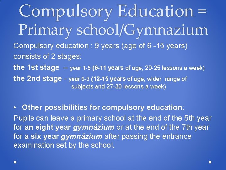 Compulsory Education = Primary school/Gymnazium Compulsory education : 9 years (age of 6 -15 Compulsory Education = Primary school/Gymnazium Compulsory education : 9 years (age of 6 -15