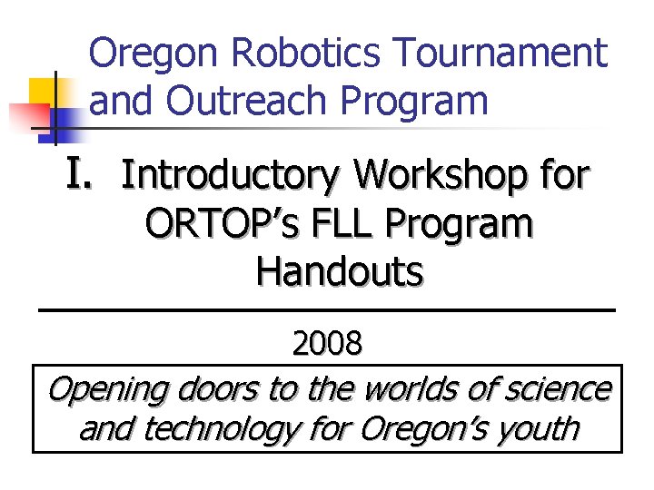 Oregon Robotics Tournament and Outreach Program I. Introductory Workshop for ORTOP’s FLL Program Handouts