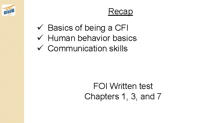 Recap ü Basics of being a CFI ü Human behavior basics ü Communication skills