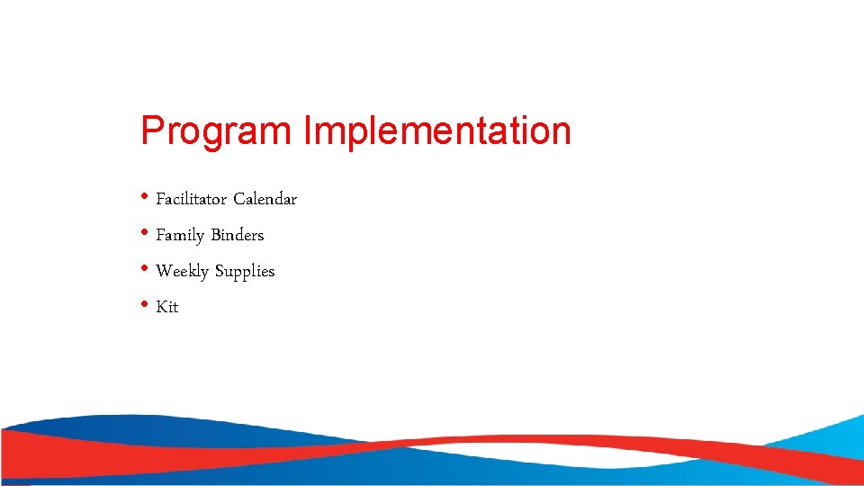 Program Implementation • Facilitator Calendar • Family Binders • Weekly Supplies • Kit 