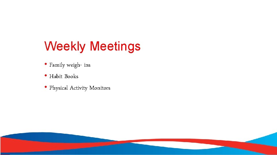 Weekly Meetings • Family weigh- ins • Habit Books • Physical Activity Monitors 