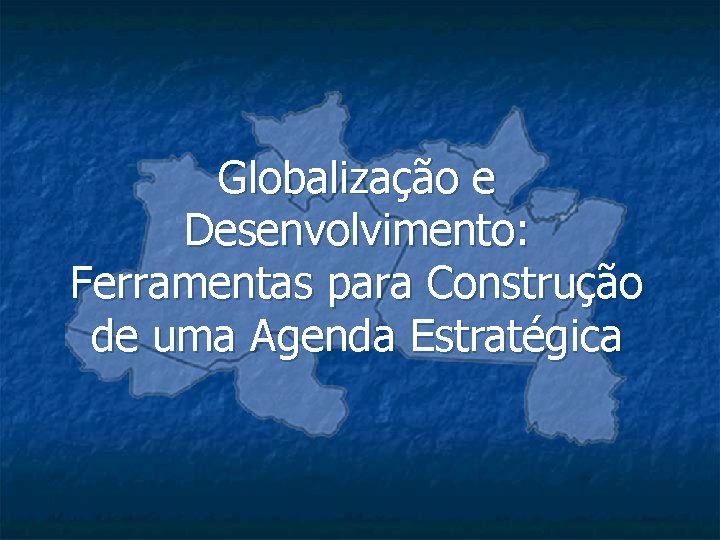 Globalização e Desenvolvimento: Ferramentas para Construção de uma Agenda Estratégica 