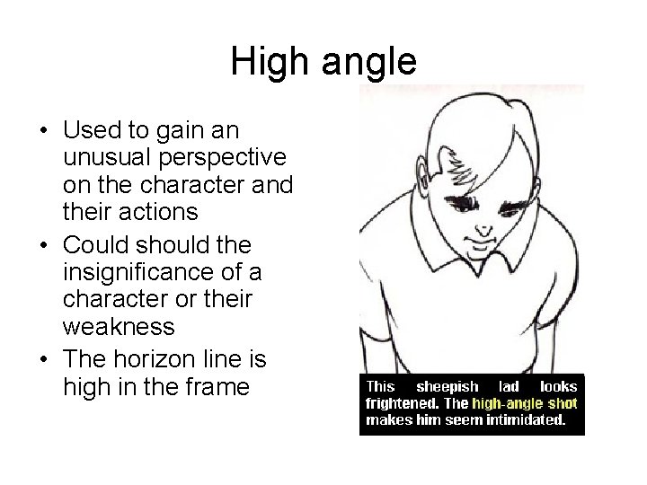 High angle • Used to gain an unusual perspective on the character and their