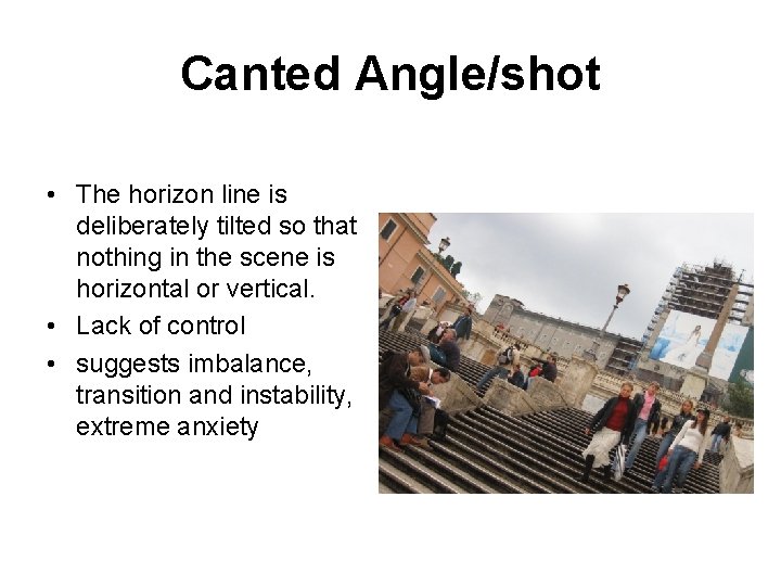 Canted Angle/shot • The horizon line is deliberately tilted so that nothing in the